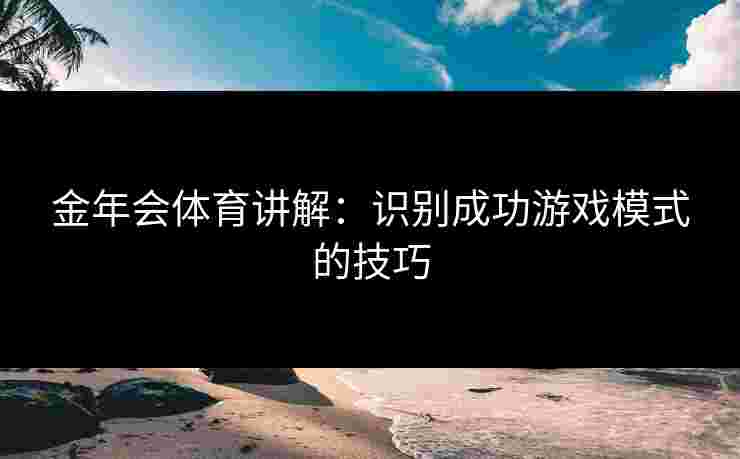 金年会体育讲解：识别成功游戏模式的技巧