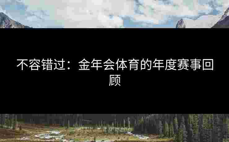 不容错过：金年会体育的年度赛事回顾