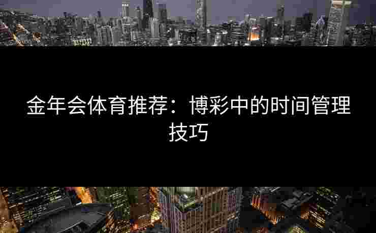 金年会体育推荐：博彩中的时间管理技巧