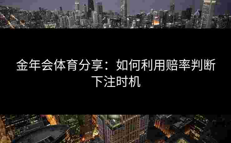 金年会体育分享：如何利用赔率判断下注时机
