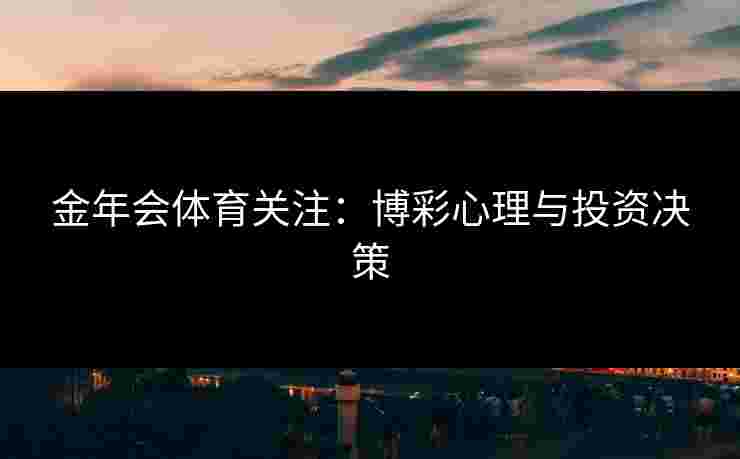 金年会体育关注：博彩心理与投资决策