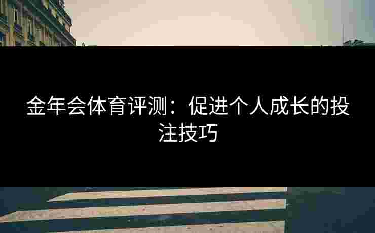 金年会体育评测：促进个人成长的投注技巧