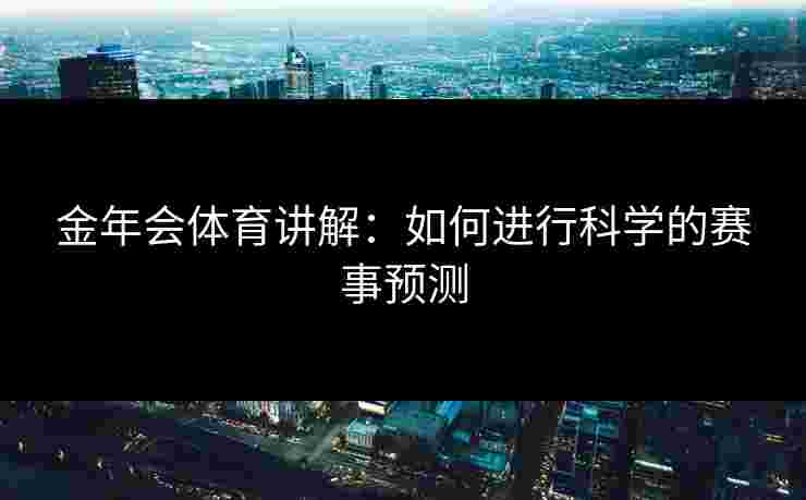 金年会体育讲解：如何进行科学的赛事预测
