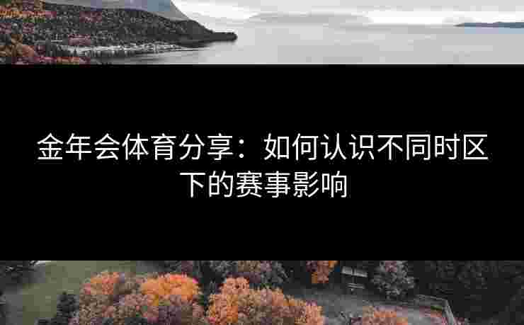 金年会体育分享：如何认识不同时区下的赛事影响