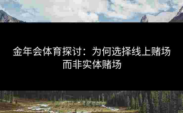 金年会体育探讨：为何选择线上赌场而非实体赌场