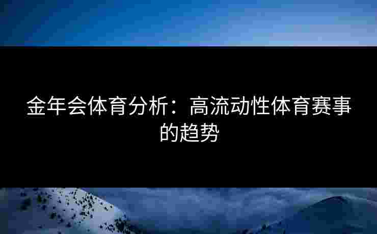 金年会体育分析：高流动性体育赛事的趋势