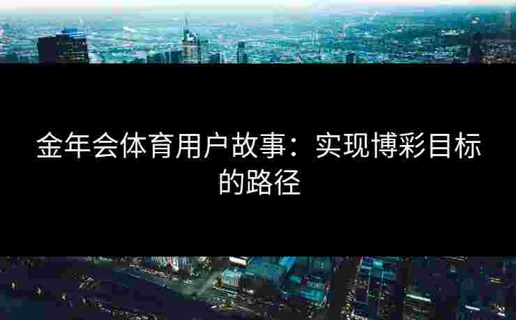 金年会体育用户故事：实现博彩目标的路径