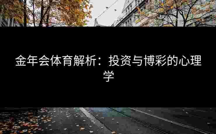 金年会体育解析：投资与博彩的心理学