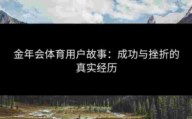 金年会体育用户故事：成功与挫折的真实经历