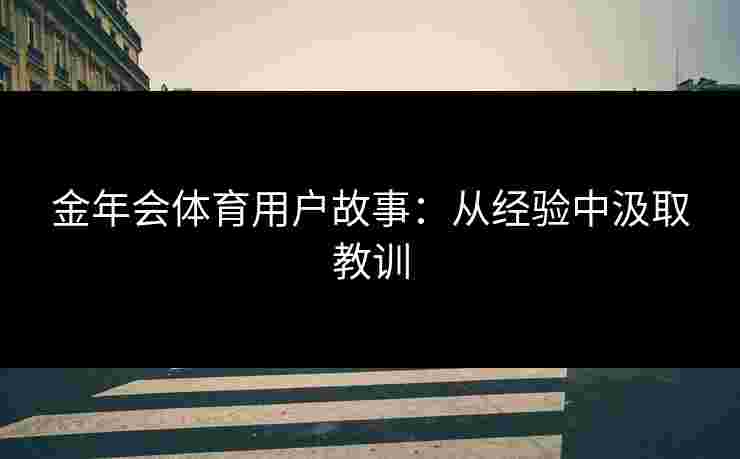 金年会体育用户故事：从经验中汲取教训