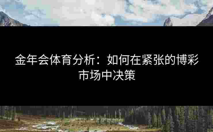 金年会体育分析：如何在紧张的博彩市场中决策