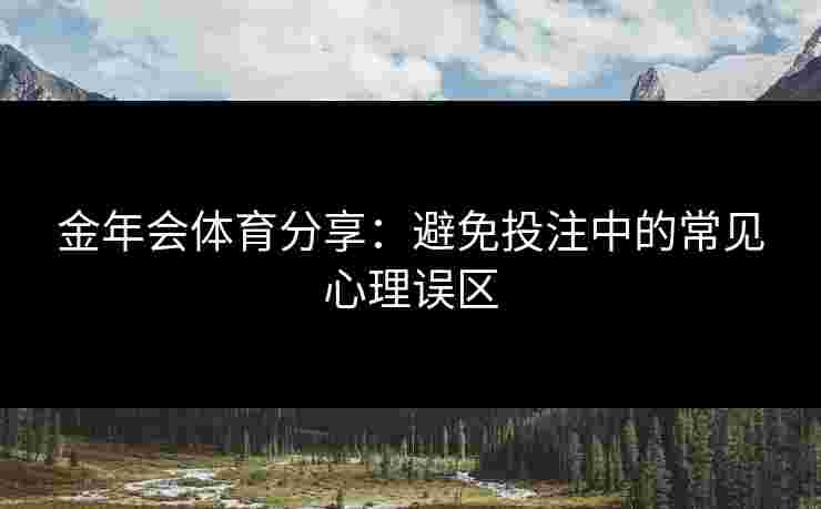 金年会体育分享：避免投注中的常见心理误区