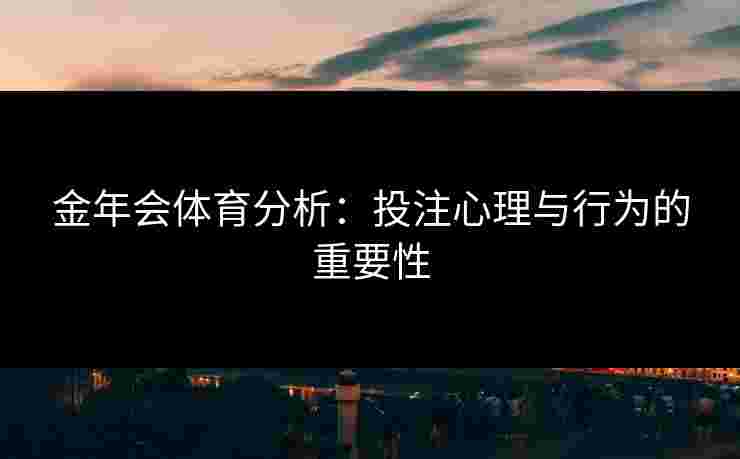 金年会体育分析：投注心理与行为的重要性