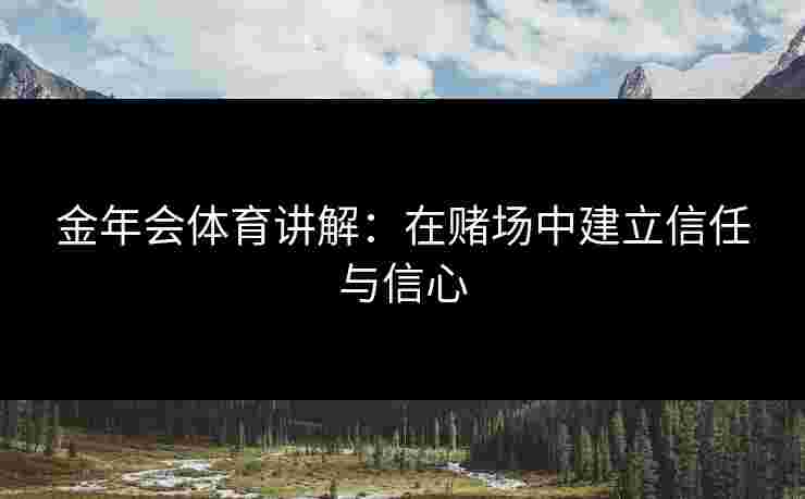 金年会体育讲解：在赌场中建立信任与信心