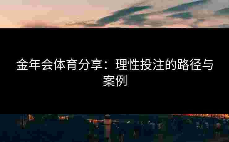 金年会体育分享：理性投注的路径与案例