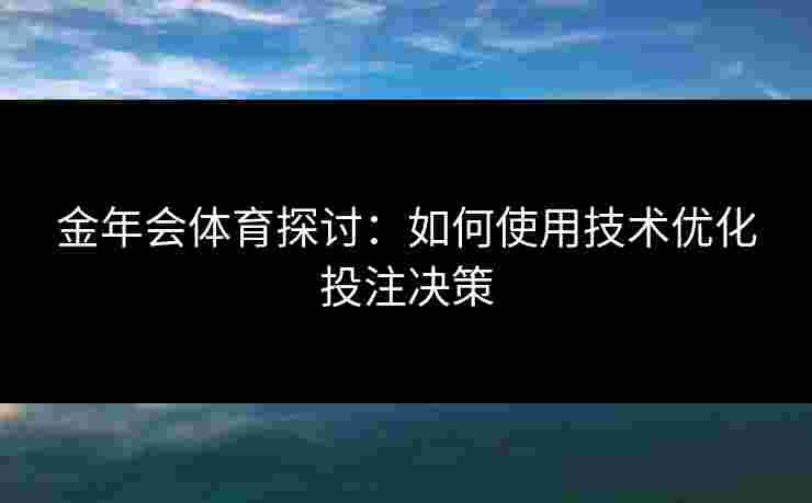 金年会体育探讨：如何使用技术优化投注决策