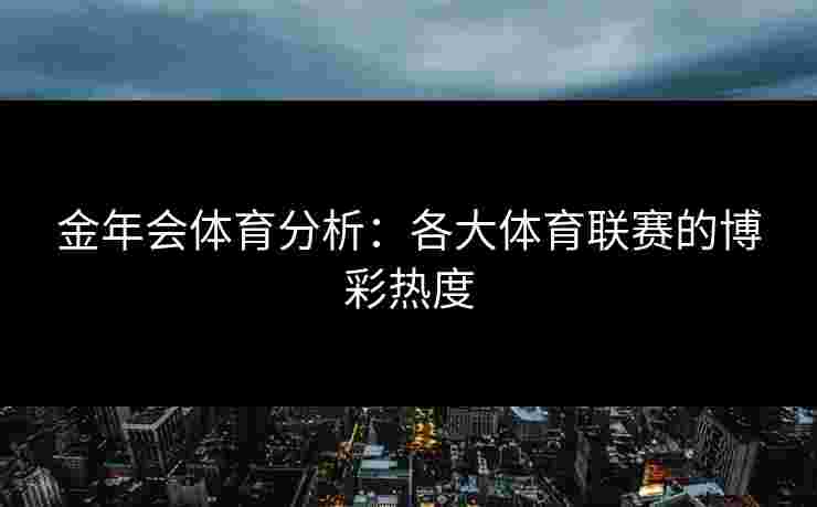 金年会体育分析：各大体育联赛的博彩热度