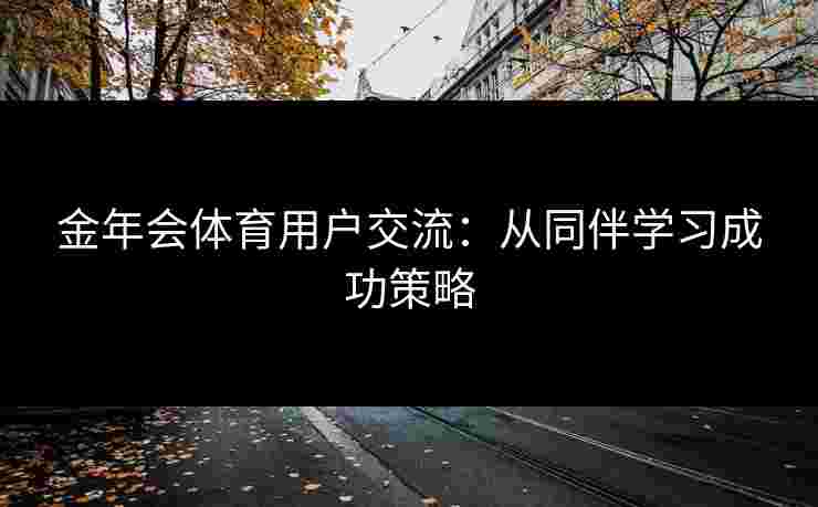 金年会体育用户交流：从同伴学习成功策略