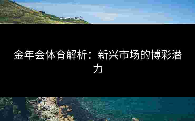金年会体育解析：新兴市场的博彩潜力