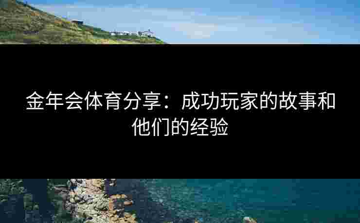 金年会体育分享：成功玩家的故事和他们的经验