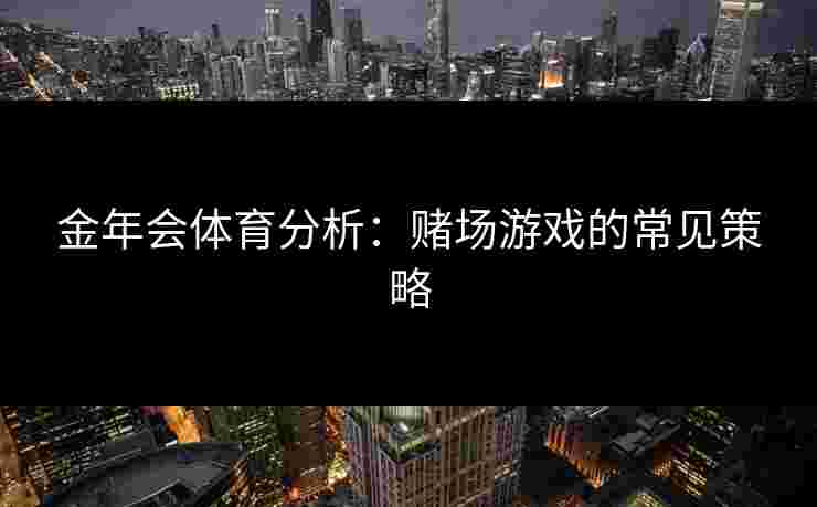 金年会体育分析：赌场游戏的常见策略