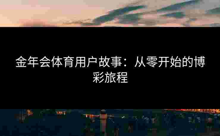 金年会体育用户故事：从零开始的博彩旅程