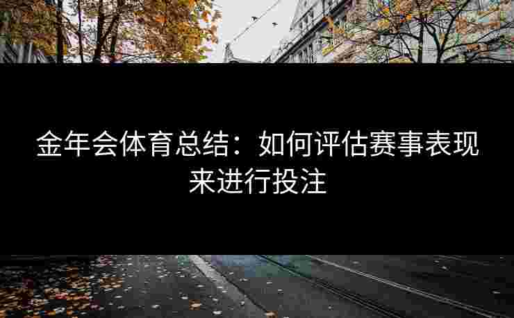 金年会体育总结：如何评估赛事表现来进行投注