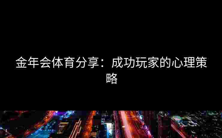 金年会体育分享：成功玩家的心理策略