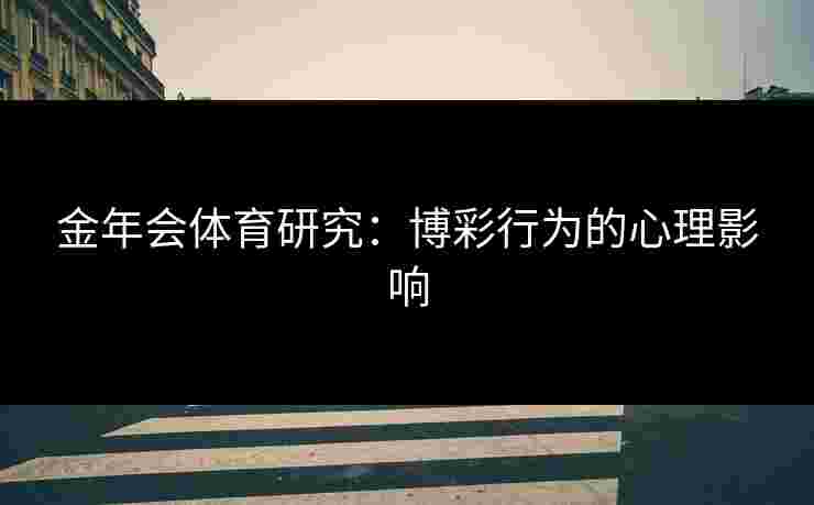 金年会体育研究：博彩行为的心理影响