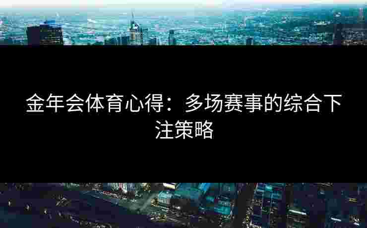 金年会体育心得：多场赛事的综合下注策略
