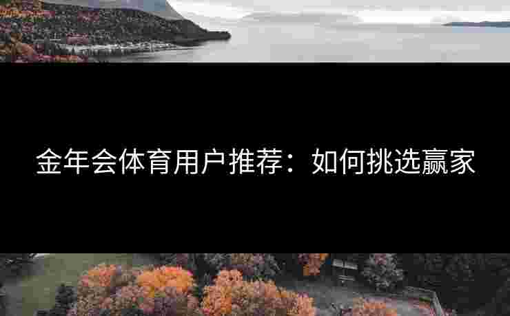 金年会体育用户推荐：如何挑选赢家