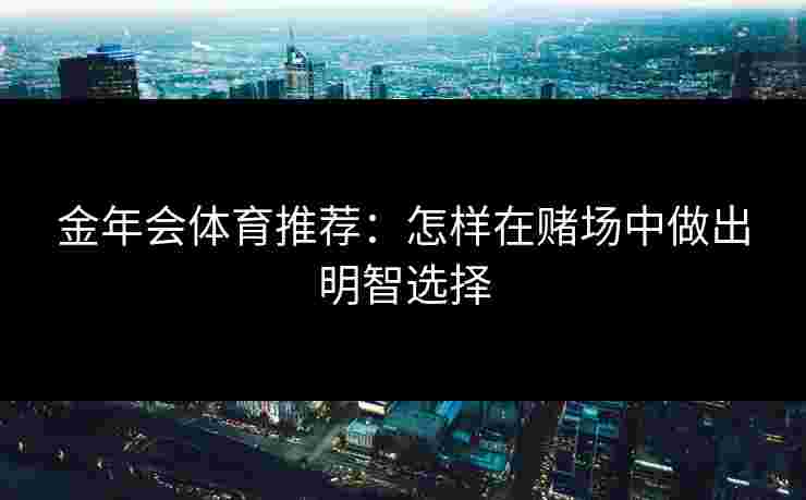 金年会体育推荐：怎样在赌场中做出明智选择