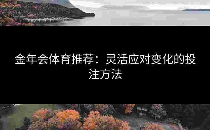 金年会体育推荐：灵活应对变化的投注方法