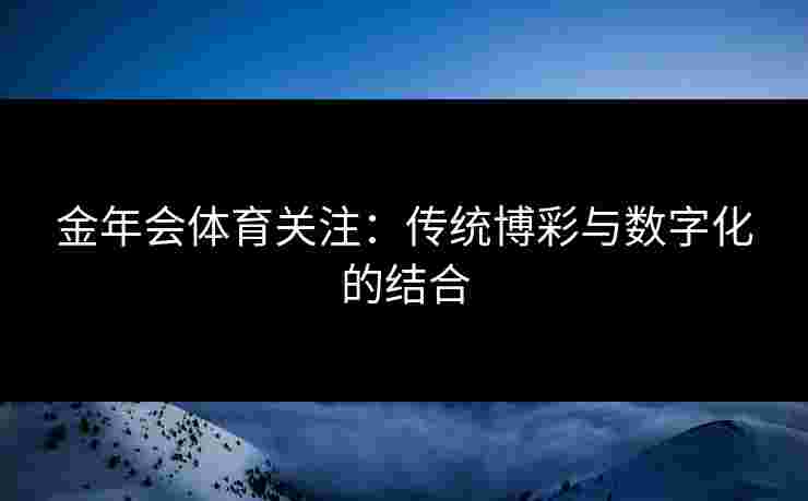 金年会体育关注：传统博彩与数字化的结合