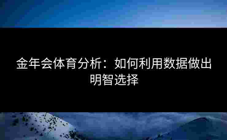 金年会体育分析：如何利用数据做出明智选择