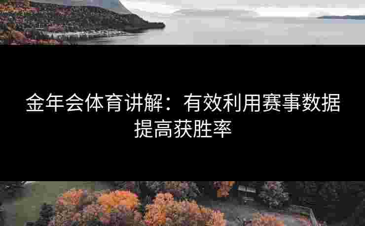 金年会体育讲解：有效利用赛事数据提高获胜率