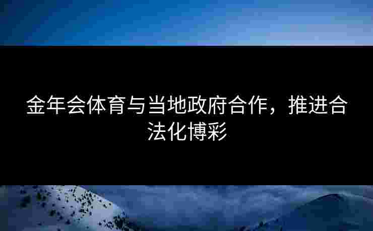 金年会体育与当地政府合作，推进合法化博彩