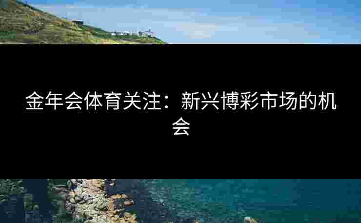 金年会体育关注：新兴博彩市场的机会