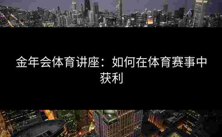 金年会体育讲座：如何在体育赛事中获利
