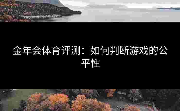 金年会体育评测：如何判断游戏的公平性