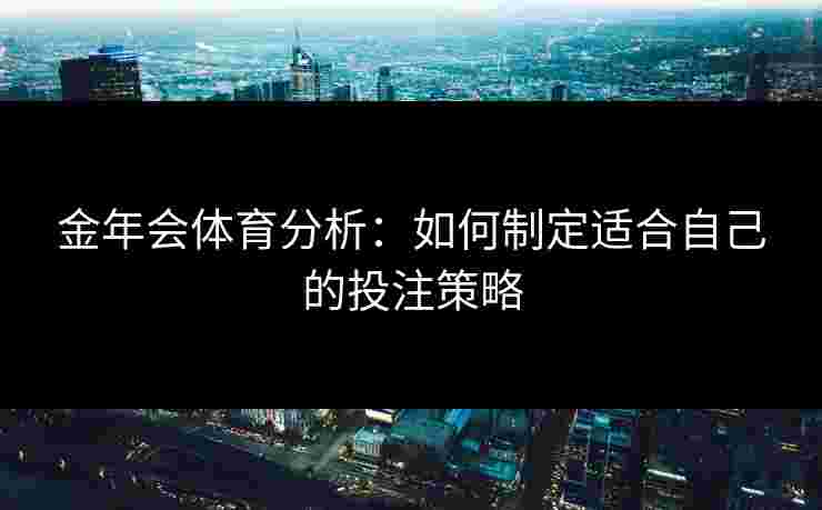 金年会体育分析：如何制定适合自己的投注策略