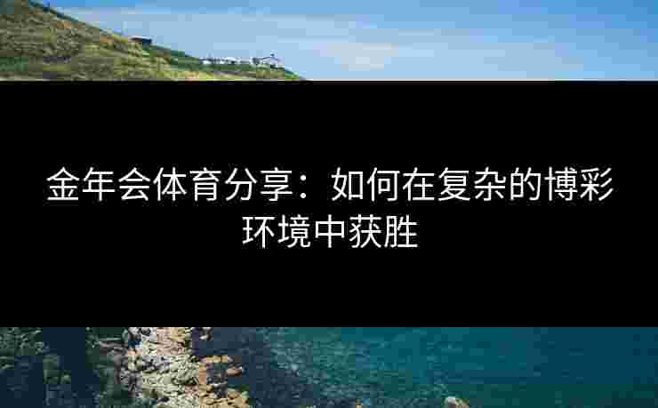 金年会体育分享：如何在复杂的博彩环境中获胜