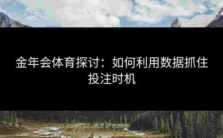 金年会体育探讨：如何利用数据抓住投注时机
