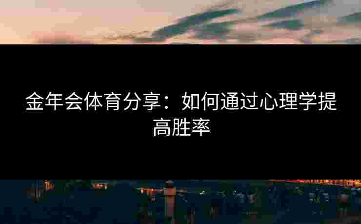 金年会体育分享：如何通过心理学提高胜率