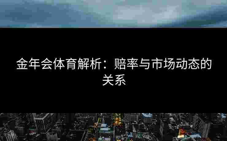 金年会体育解析：赔率与市场动态的关系