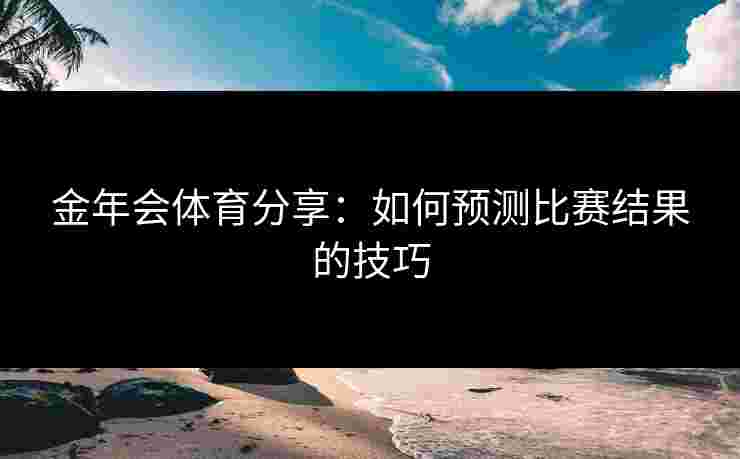金年会体育分享：如何预测比赛结果的技巧