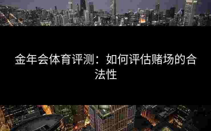 金年会体育评测：如何评估赌场的合法性