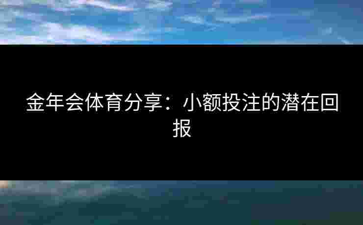 金年会体育分享：小额投注的潜在回报