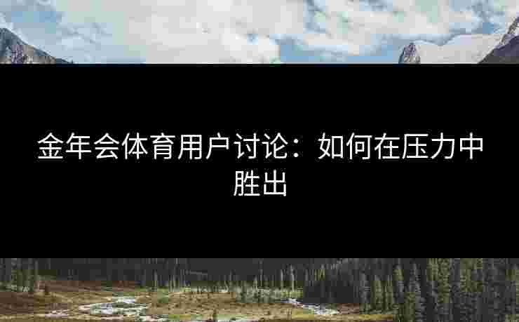 金年会体育用户讨论：如何在压力中胜出