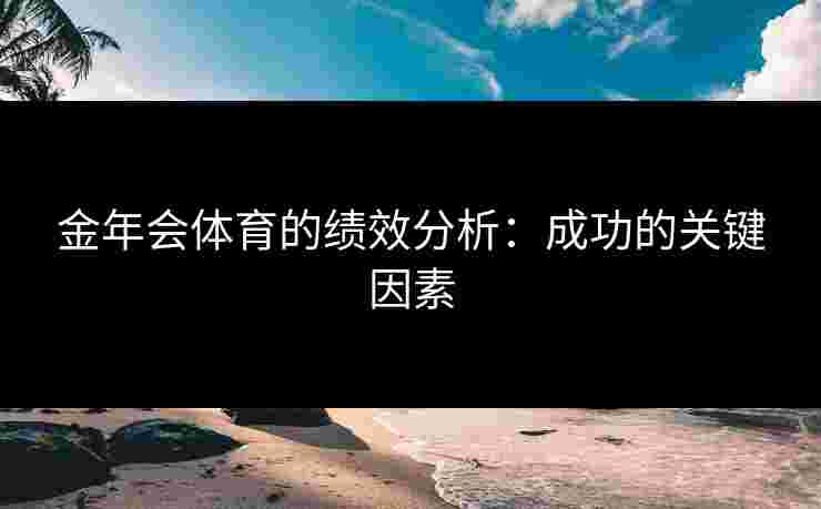 金年会体育的绩效分析：成功的关键因素